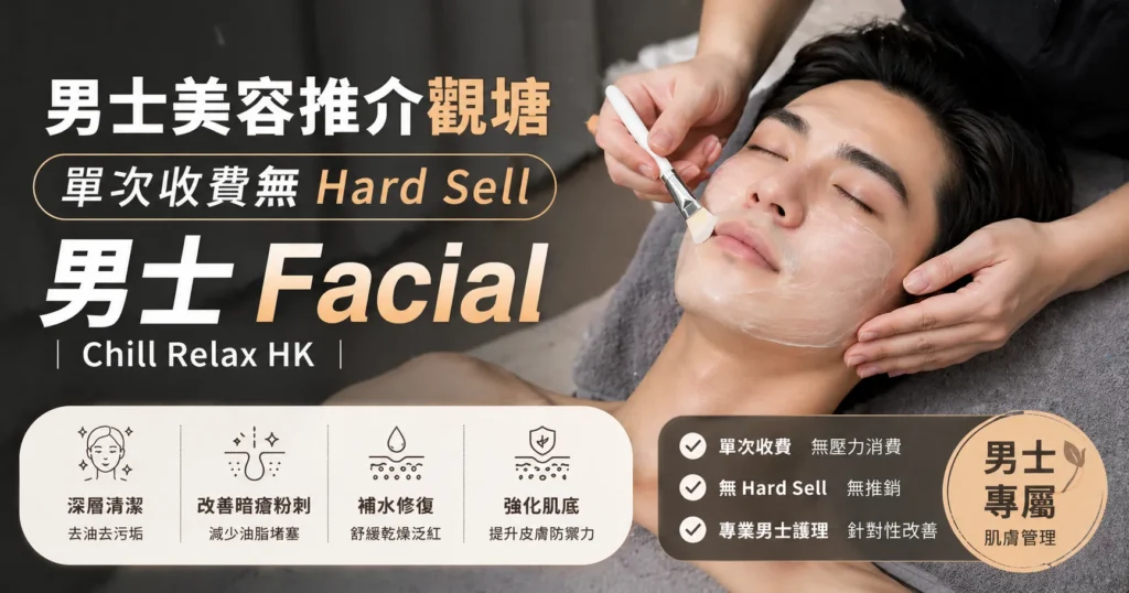男士美容推介觀塘 — 單次收費無 Hard Sell 男士 Facial | Chill Relax HK 觀塘美容