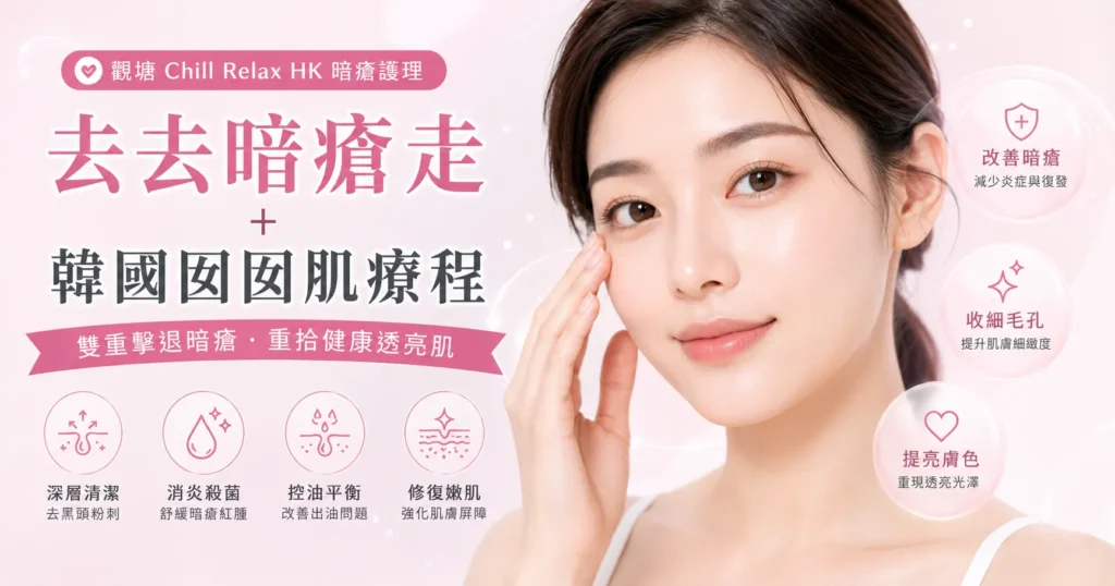 去去暗瘡走 + 韓國囡囡肌療程 — 觀塘 Chill Relax HK 暗瘡護理