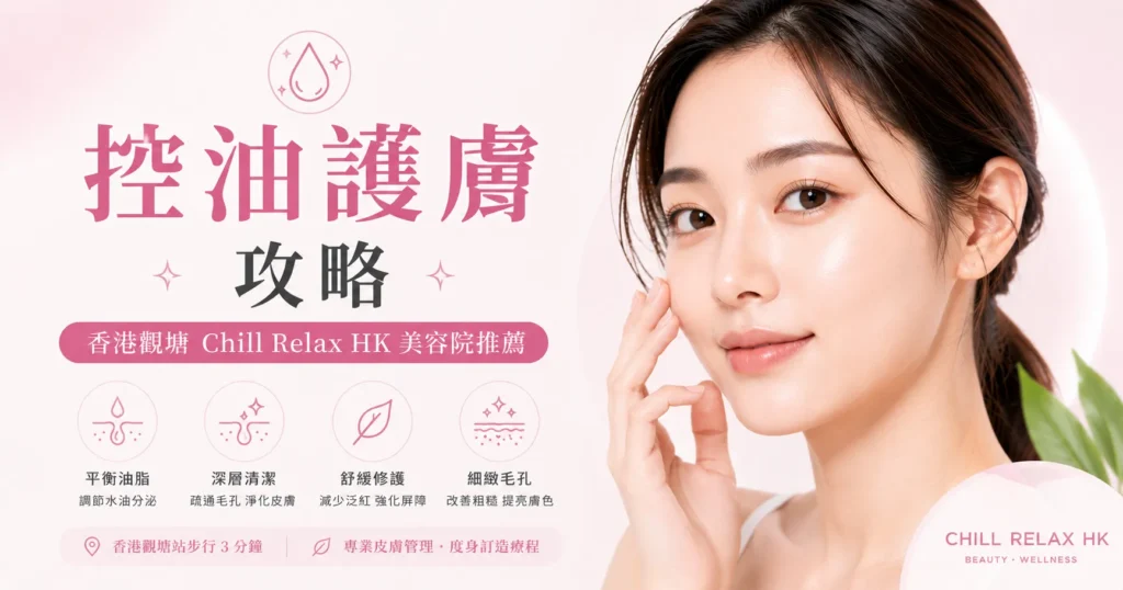 控油護膚攻略 — 香港觀塘 Chill Relax HK 美容院推薦