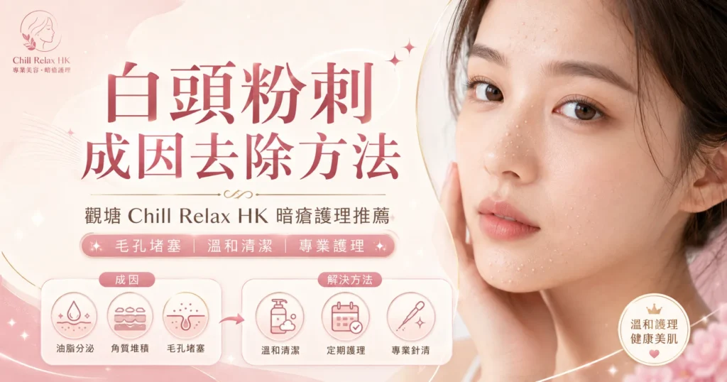 白頭粉刺成因去除 — 觀塘美容師分享 Chill Relax HK